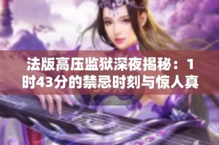 法版高压监狱深夜揭秘：1时43分的禁忌时刻与惊人真相