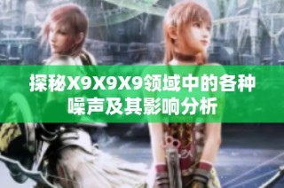 探秘X9X9X9领域中的各种噪声及其影响分析