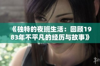 《独特的夜班生活：回顾1983年不平凡的经历与故事》