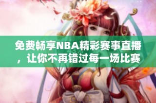 免费畅享NBA精彩赛事直播，让你不再错过每一场比赛