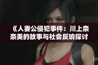 《人妻公侵犯事件：川上奈奈美的故事与社会反响探讨》