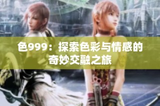色999：探索色彩与情感的奇妙交融之旅