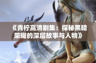 《青柠高清剧集：探秘黑暗荣耀的深层故事与人物》