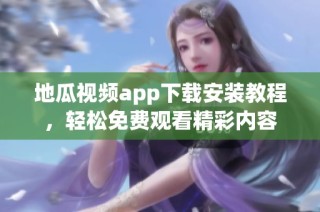 地瓜视频app下载安装教程，轻松免费观看精彩内容