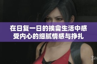 在日复一日的挨龠生活中感受内心的细腻情感与挣扎