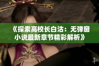 《探索高校长白沽：无弹窗小说最新章节精彩解析》