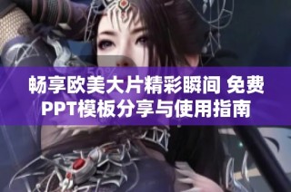 畅享欧美大片精彩瞬间 免费PPT模板分享与使用指南