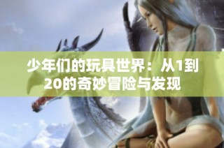 少年们的玩具世界：从1到20的奇妙冒险与发现