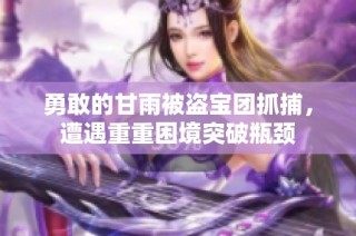 勇敢的甘雨被盗宝团抓捕，遭遇重重困境突破瓶颈