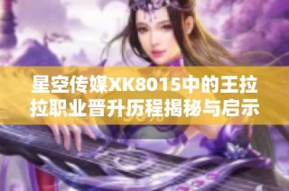 星空传媒XK8015中的王拉拉职业晋升历程揭秘与启示
