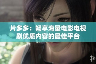 片多多：畅享海量电影电视剧优质内容的最佳平台