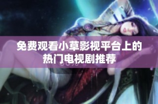 免费观看小草影视平台上的热门电视剧推荐