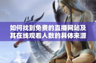 如何找到免费的直播网站及其在线观看人数的具体来源