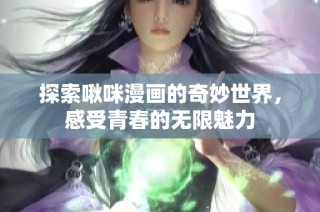 探索啾咪漫画的奇妙世界，感受青春的无限魅力