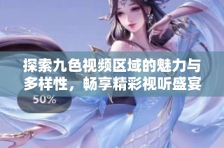 探索九色视频区域的魅力与多样性，畅享精彩视听盛宴