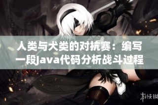 人类与犬类的对抗赛：编写一段Java代码分析战斗过程
