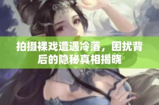 拍摄裸戏遭遇冷落，困扰背后的隐秘真相揭晓