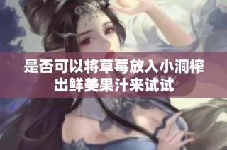 是否可以将草莓放入小洞榨出鲜美果汁来试试