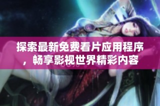 探索最新免费看片应用程序，畅享影视世界精彩内容
