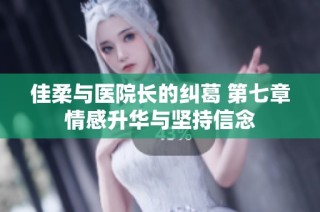 佳柔与医院长的纠葛 第七章情感升华与坚持信念