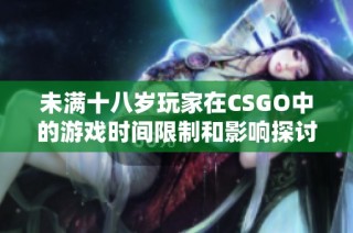 未满十八岁玩家在CSGO中的游戏时间限制和影响探讨