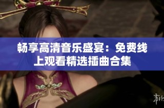 畅享高清音乐盛宴：免费线上观看精选插曲合集