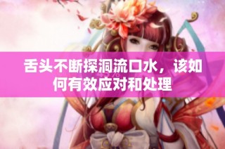 舌头不断探洞流口水，该如何有效应对和处理