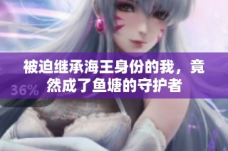 被迫继承海王身份的我，竟然成了鱼塘的守护者
