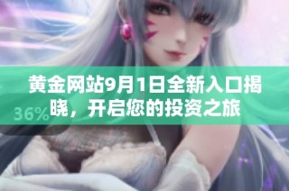 黄金网站9月1日全新入口揭晓，开启您的投资之旅