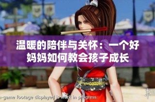 温暖的陪伴与关怀：一个好妈妈如何教会孩子成长
