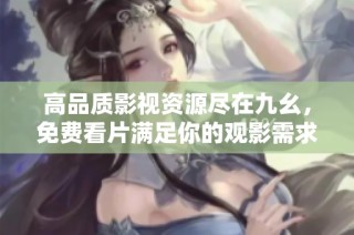 高品质影视资源尽在九幺，免费看片满足你的观影需求