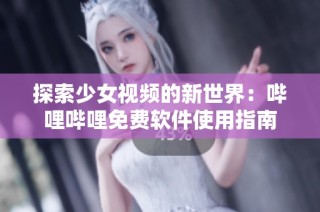 探索少女视频的新世界：哔哩哔哩免费软件使用指南