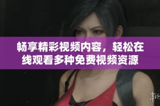 畅享精彩视频内容，轻松在线观看多种免费视频资源