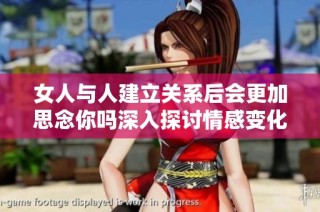 女人与人建立关系后会更加思念你吗深入探讨情感变化