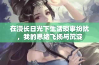 在漫长日光下生活琐事纷扰，我的思绪飞扬与沉淀