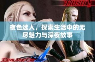 夜色迷人，探索生活中的无尽魅力与深夜故事