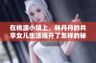 在桃源小镇上，林丹丹的共享女儿生活揭开了怎样的秘密与奇遇。