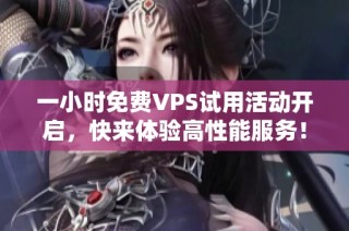 一小时免费VPS试用活动开启，快来体验高性能服务！