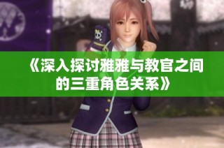 《深入探讨雅雅与教官之间的三重角色关系》