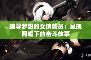 追寻梦想的女销售员：星辰照耀下的奋斗故事