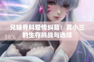 兄妹骨科爱情纠葛：男小三的生存挑战与选择
