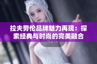 拉夫劳伦品牌魅力再现：探索经典与时尚的完美融合