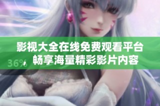 影视大全在线免费观看平台，畅享海量精彩影片内容