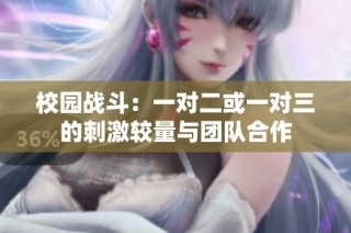 校园战斗：一对二或一对三的刺激较量与团队合作
