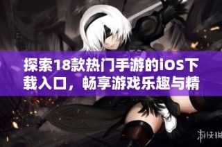 探索18款热门手游的iOS下载入口，畅享游戏乐趣与精彩体验