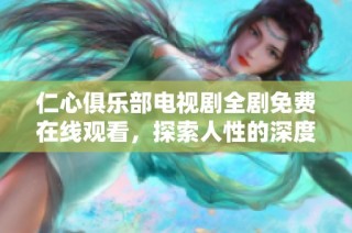 仁心俱乐部电视剧全剧免费在线观看，探索人性的深度与温暖