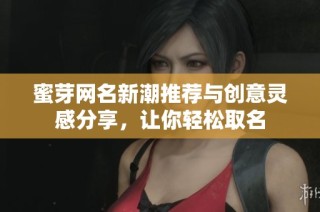 蜜芽网名新潮推荐与创意灵感分享，让你轻松取名