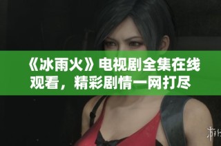 《冰雨火》电视剧全集在线观看，精彩剧情一网打尽