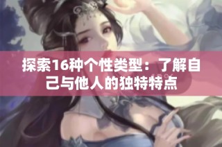 探索16种个性类型：了解自己与他人的独特特点
