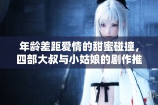 年龄差距爱情的甜蜜碰撞，四部大叔与小姑娘的剧作推荐